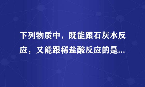 下列物质中，既能跟石灰水反应，又能跟稀盐酸反应的是[ ] a．na2co3 b．cuo c．fecl3 d．kno3