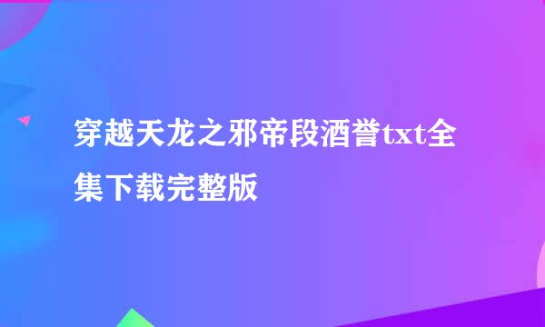 穿越天龙之邪帝段酒誉txt全集下载完整版