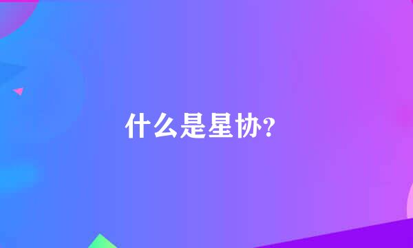 什么是星协？