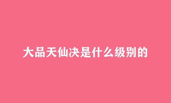 大品天仙决是什么级别的