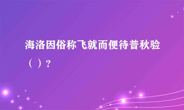 海洛因俗称飞就而便待普秋验（）？