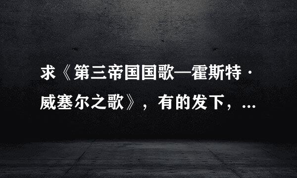 求《第三帝国国歌—霍斯特·威塞尔之歌》，有的发下，谢谢分议层气绿头~~