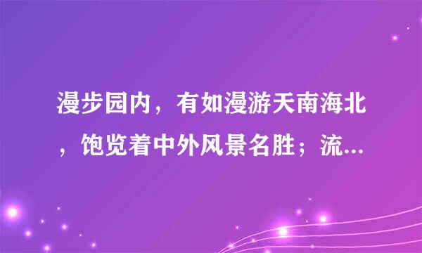 漫步园内，有如漫游天南海北，饱览着中外风景名胜；流连其间，来自仿佛置身在幻想的境