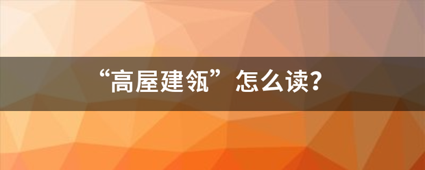 “高屋建瓴”怎么读？