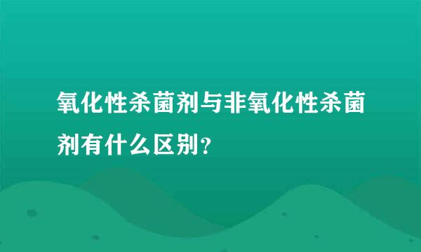 氧化性杀菌剂与非氧化性杀菌剂有什么区别？