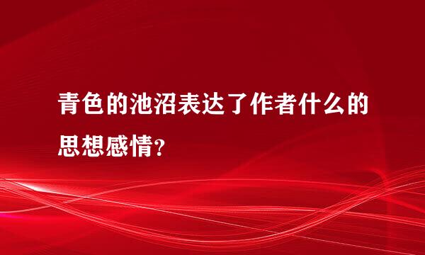 青色的池沼表达了作者什么的思想感情？