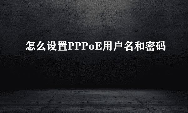 怎么设置PPPoE用户名和密码