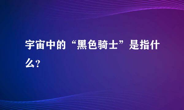 宇宙中的“黑色骑士”是指什么？