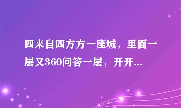 四来自四方方一座城，里面一层又360问答一层，开开城门向里瞅，里边食品感所直伯样样有，打一物