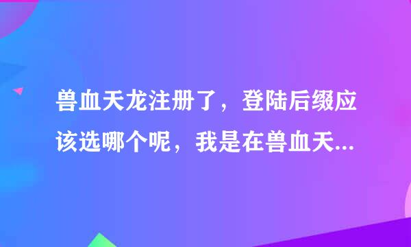 兽血天龙注册了，登陆后缀应该选哪个呢，我是在兽血天龙官网注册的，登陆器也有下载好。