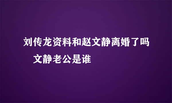 刘传龙资料和赵文静离婚了吗 文静老公是谁