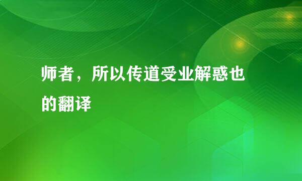 师者，所以传道受业解惑也 的翻译