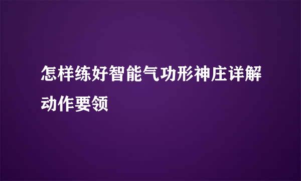 怎样练好智能气功形神庄详解动作要领