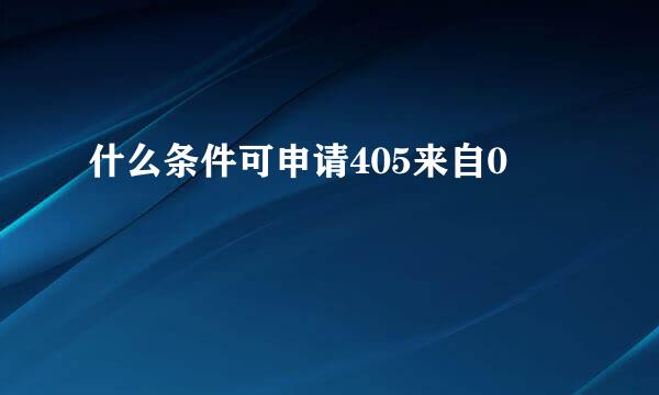 什么条件可申请405来自0