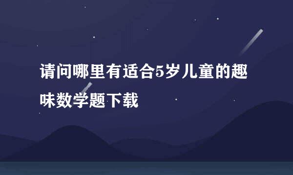 请问哪里有适合5岁儿童的趣味数学题下载