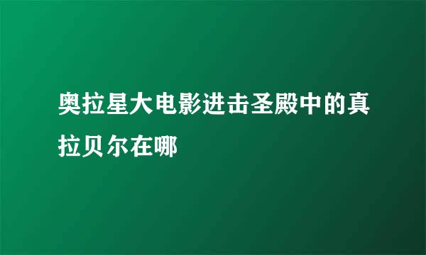 奥拉星大电影进击圣殿中的真拉贝尔在哪