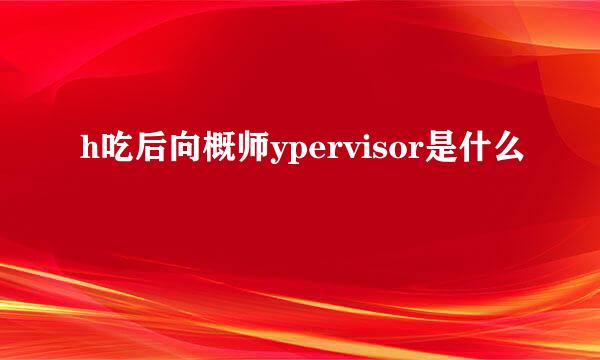 h吃后向概师ypervisor是什么