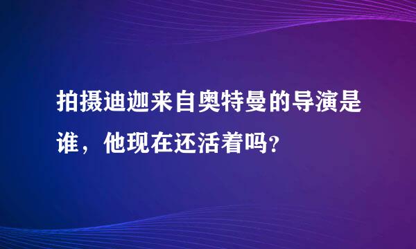 拍摄迪迦来自奥特曼的导演是谁，他现在还活着吗？