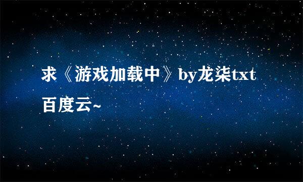 求《游戏加载中》by龙柒txt百度云~