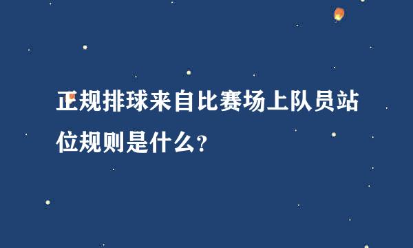 正规排球来自比赛场上队员站位规则是什么？