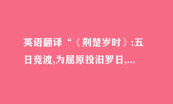 英语翻译“《荆楚岁时》:五日竞渡,为屈原投汨罗日,伤其死,以舟楫拯之,舟必来自轻利,...