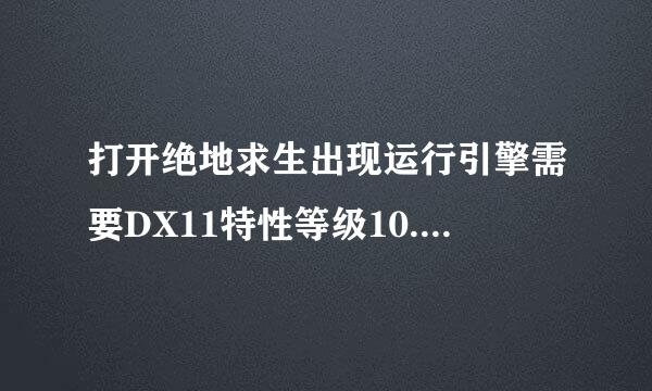 打开绝地求生出现运行引擎需要DX11特性等级10.0怎么解决