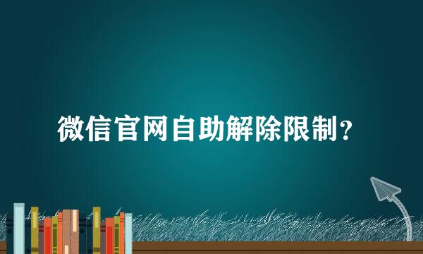 微信官网自助解除限制？