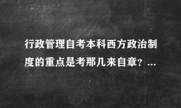 行政管理自考本科西方政治制度的重点是考那几来自章？那几章必考