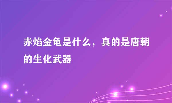 赤焰金龟是什么，真的是唐朝的生化武器