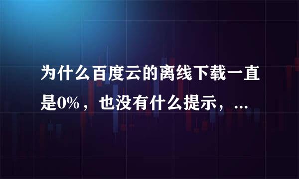 为什么百度云的离线下载一直是0%，也没有什么提示，也不下载？