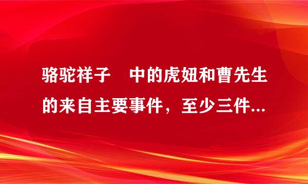 骆驼祥子 中的虎妞和曹先生的来自主要事件，至少三件。要具体内容，主要情节。