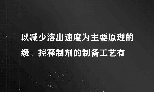 以减少溶出速度为主要原理的缓、控释制剂的制备工艺有