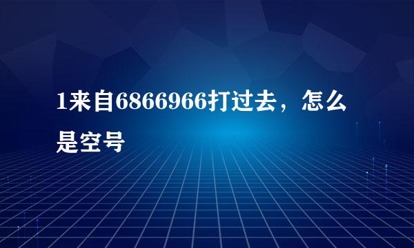 1来自6866966打过去，怎么是空号