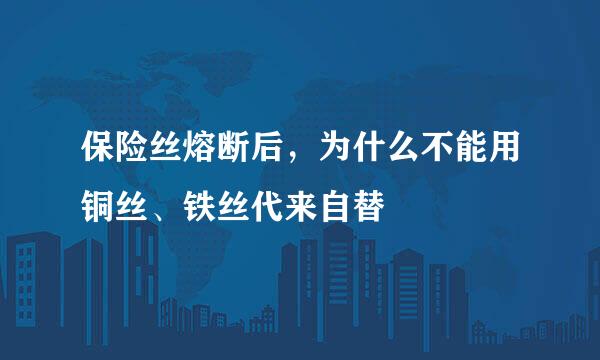 保险丝熔断后，为什么不能用铜丝、铁丝代来自替