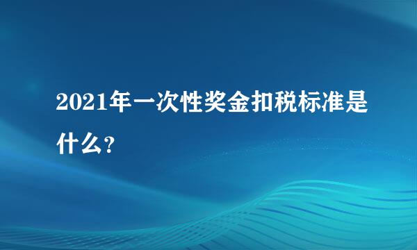 2021年一次性奖金扣税标准是什么？