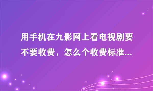 用手机在九影网上看电视剧要不要收费，怎么个收费标准？多谢回复！