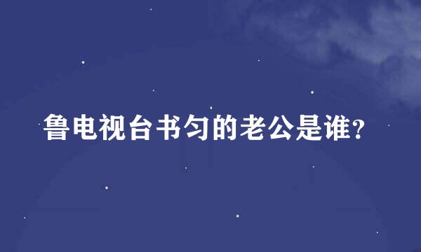 鲁电视台书匀的老公是谁？