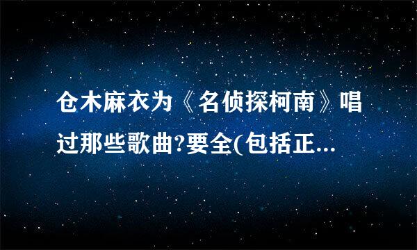 仓木麻衣为《名侦探柯南》唱过那些歌曲?要全(包括正篇、剧场版、真人版等等)