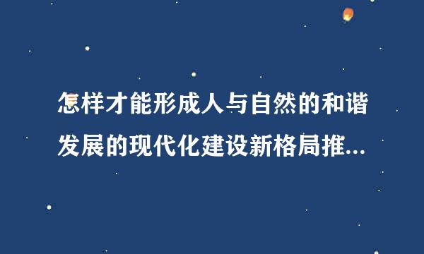 怎样才能形成人与自然的和谐发展的现代化建设新格局推进美丽中国建设