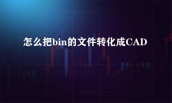 怎么把bin的文件转化成CAD