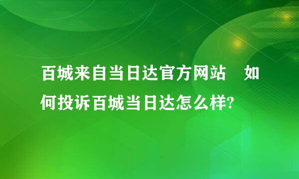 百城来自当日达官方网站 如何投诉百城当日达怎么样?