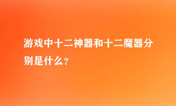 游戏中十二神器和十二魔器分别是什么？