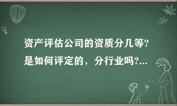 资产评估公司的资质分几等?是如何评定的，分行业吗?有没有相关的规定?