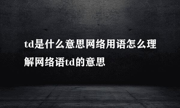 td是什么意思网络用语怎么理解网络语td的意思