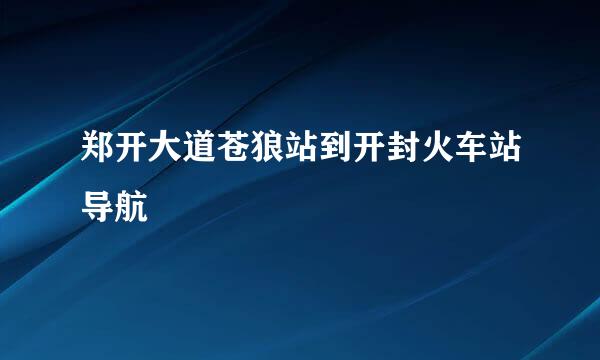 郑开大道苍狼站到开封火车站导航