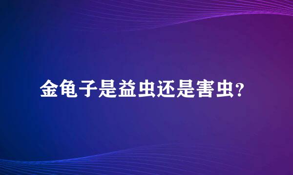 金龟子是益虫还是害虫？