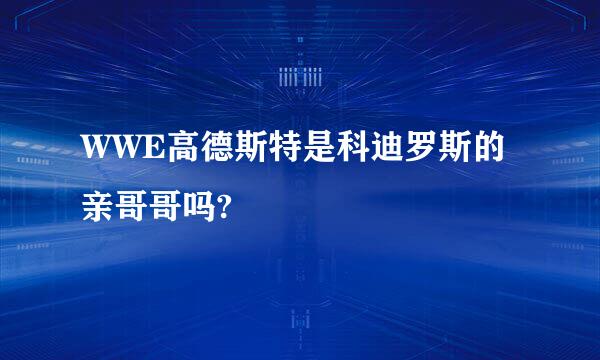 WWE高德斯特是科迪罗斯的亲哥哥吗?