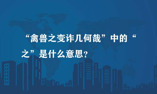 “禽兽之变诈几何哉”中的“之”是什么意思？