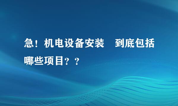 急！机电设备安装 到底包括哪些项目？？