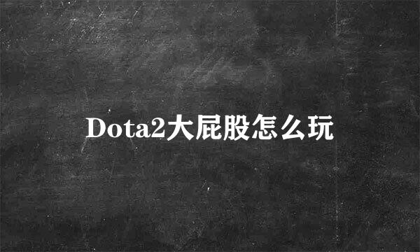 Dota2大屁股怎么玩